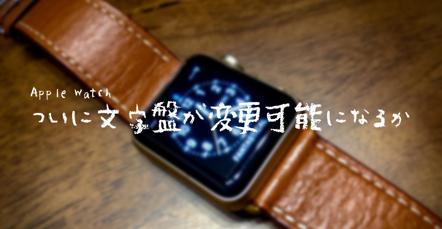 Apple Watch ついに文字盤が変更可能になるか