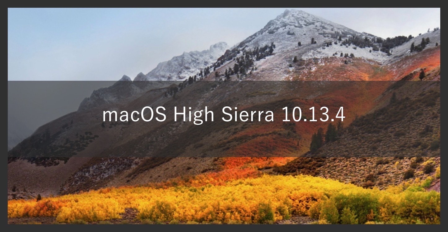 日本時間 3月30日。macOS High Sierra 10.13.4 リリース!!