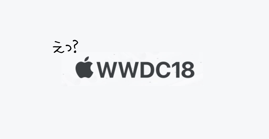 WWDC 2018 えっ？ハードなし？じゃぁ発表されるものは