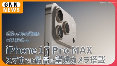 iPhone 17 Pro Max カメラ8倍光学ズーム実現、望遠も48MP、スマホの中で最高レベルの望遠カメラ搭載との見方