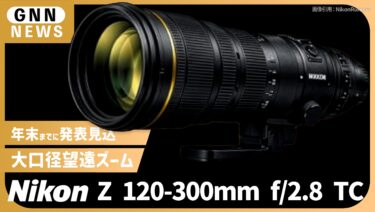 ニコン「NIKKOR Z 120-300mm f:2.8 TC」が2026年内に登場か？待望のテレコン内蔵ズームの噂