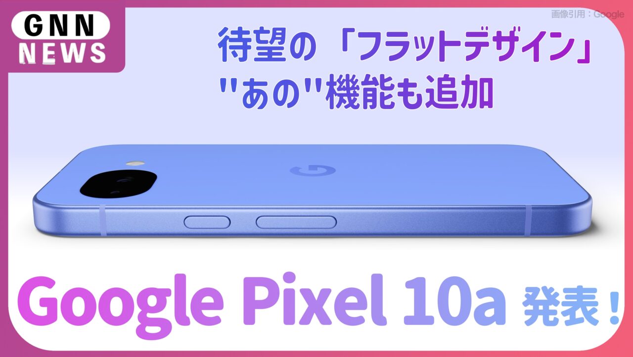 Google Pixel 10a発表！待望の「フラットデザイン」と進化したAI機能。Pixel 10:9aと何が違う？