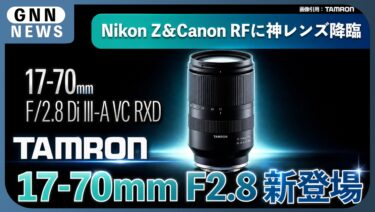 タムロン17-70mm F2.8 新登場、ニコンZ＆キヤノンRFに神レンズ降臨